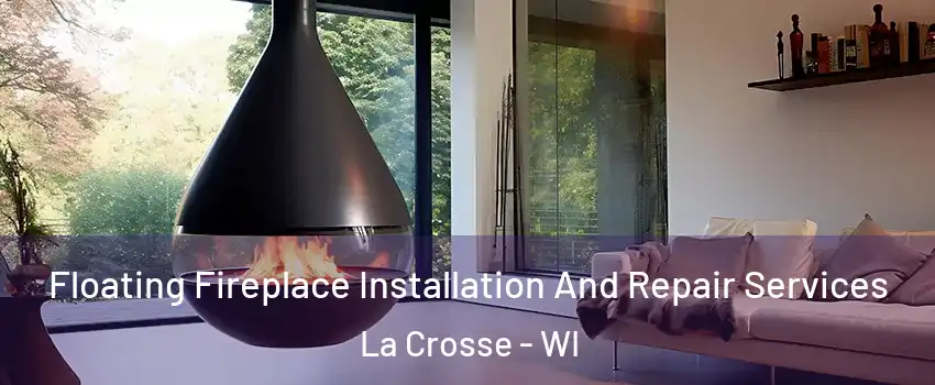 Floating Fireplace Installation And Repair Services La Crosse - WI