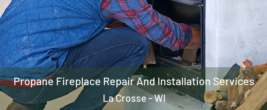  Propane Fireplace Repair And Installation Services La Crosse - WI