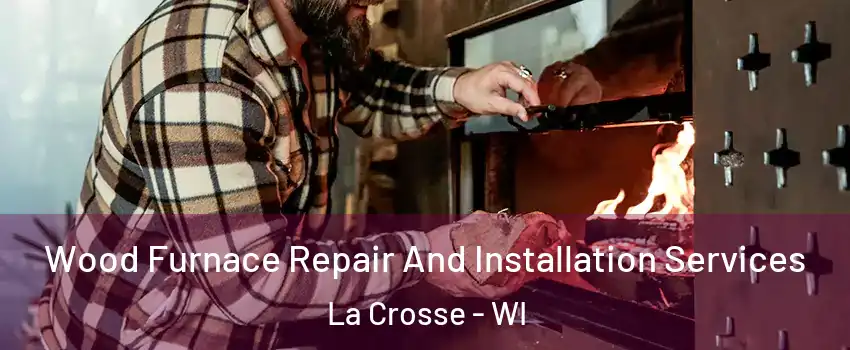  Wood Furnace Repair And Installation Services La Crosse - WI